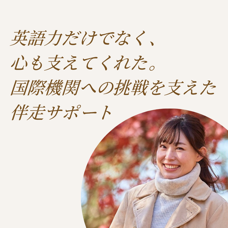 コーチングで見つける！“私だけの”英語学習 Vol.17『英語力だけでなく、心も支えてくれた。国際機関への挑戦を支えた伴走サポート』